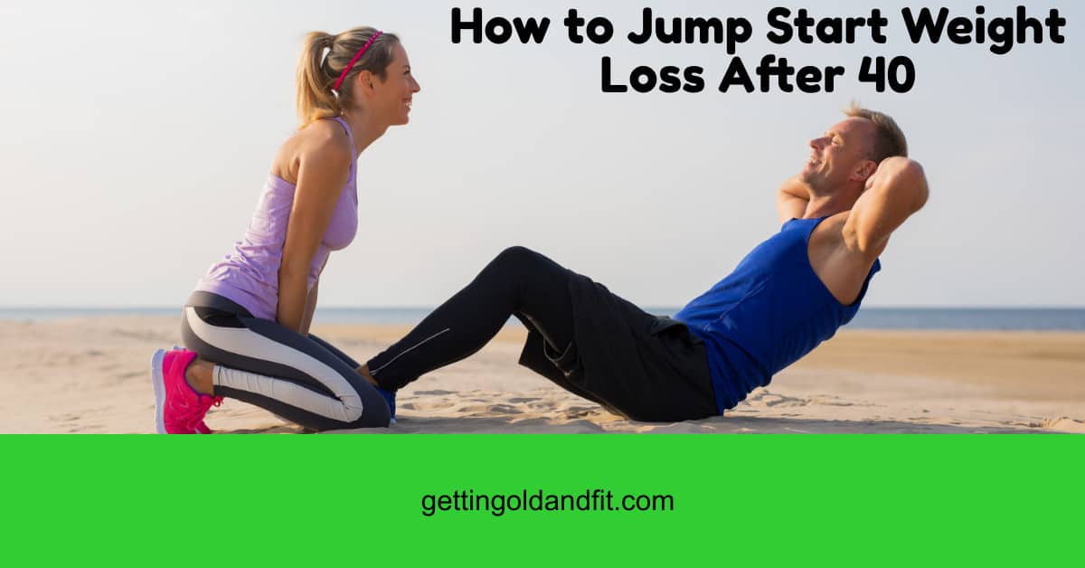 How to Jump Start Weight Loss After 40 Getting Old And Fit